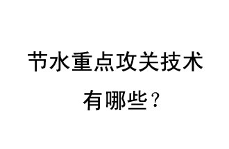 2019年節(jié)水重點攻關(guān)技術(shù)是哪些？