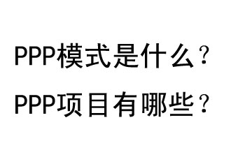 PPP模式是什么？PPP項(xiàng)目有哪些？